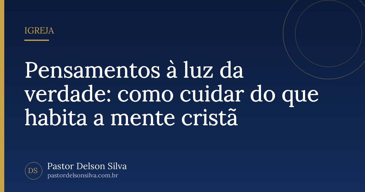 Pensamentos à luz da verdade: como cuidar do que habita a mente cristã