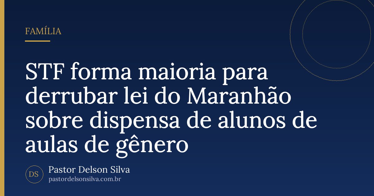 STF forma maioria para derrubar lei do Maranhão sobre dispensa de alunos de aulas de gênero