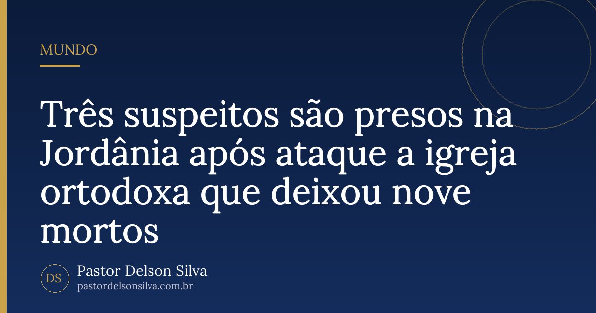 Três suspeitos são presos na Jordânia após ataque a igreja ortodoxa que deixou nove mortos
