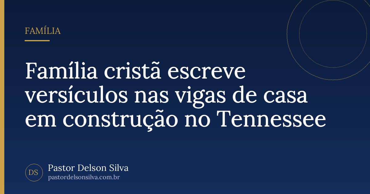 Família cristã escreve versículos nas vigas de casa em construção no Tennessee