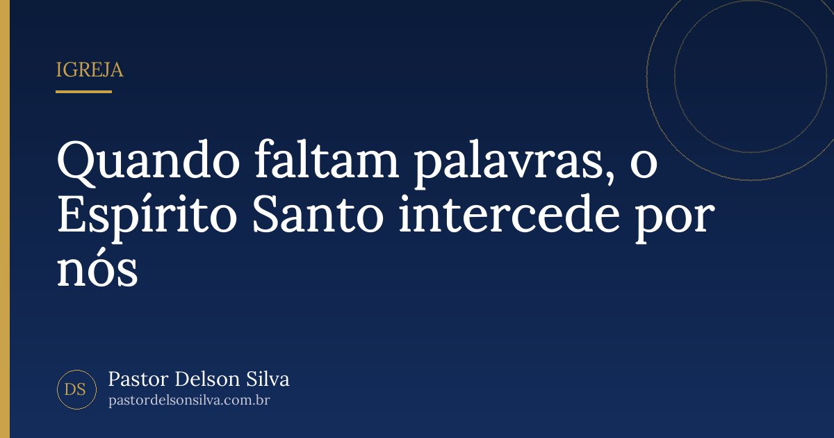 Quando faltam palavras, o Espírito Santo intercede por nós