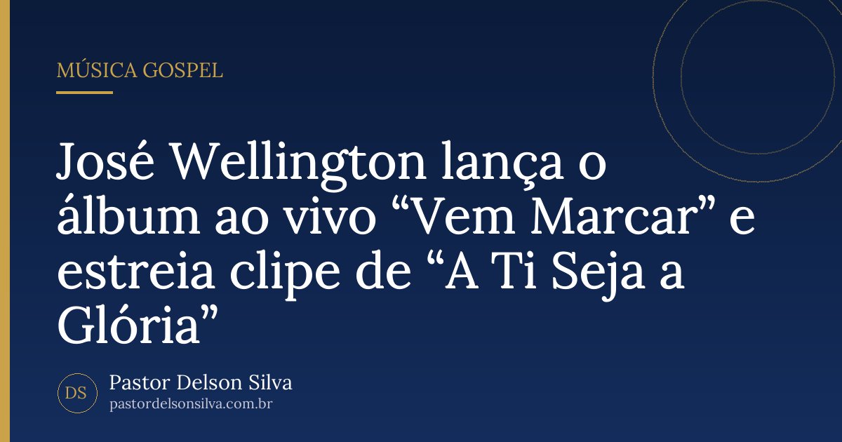José Wellington lança o álbum ao vivo “Vem Marcar” e estreia clipe de “A Ti Seja a Glória”