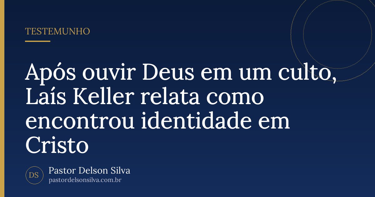 Após ouvir Deus em um culto, Laís Keller relata como encontrou identidade em Cristo
