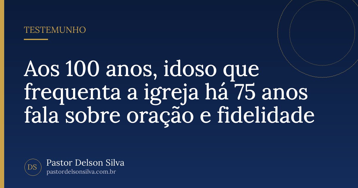 Aos 100 anos, idoso que frequenta a igreja há 75 anos fala sobre oração e fidelidade