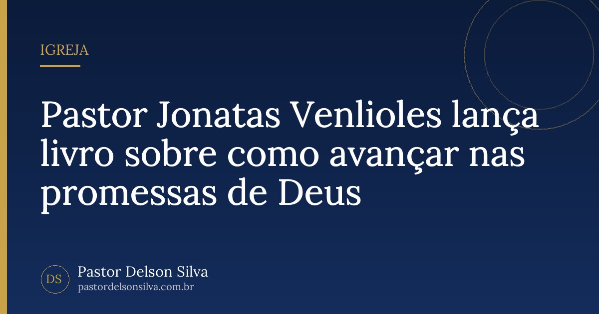 Pastor Jonatas Venlioles lança livro sobre como avançar nas promessas de Deus