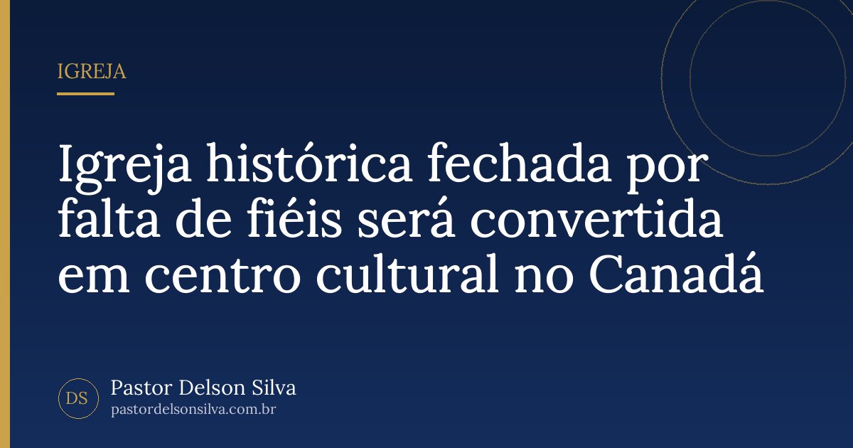 Igreja histórica fechada por falta de fiéis será convertida em centro cultural no Canadá