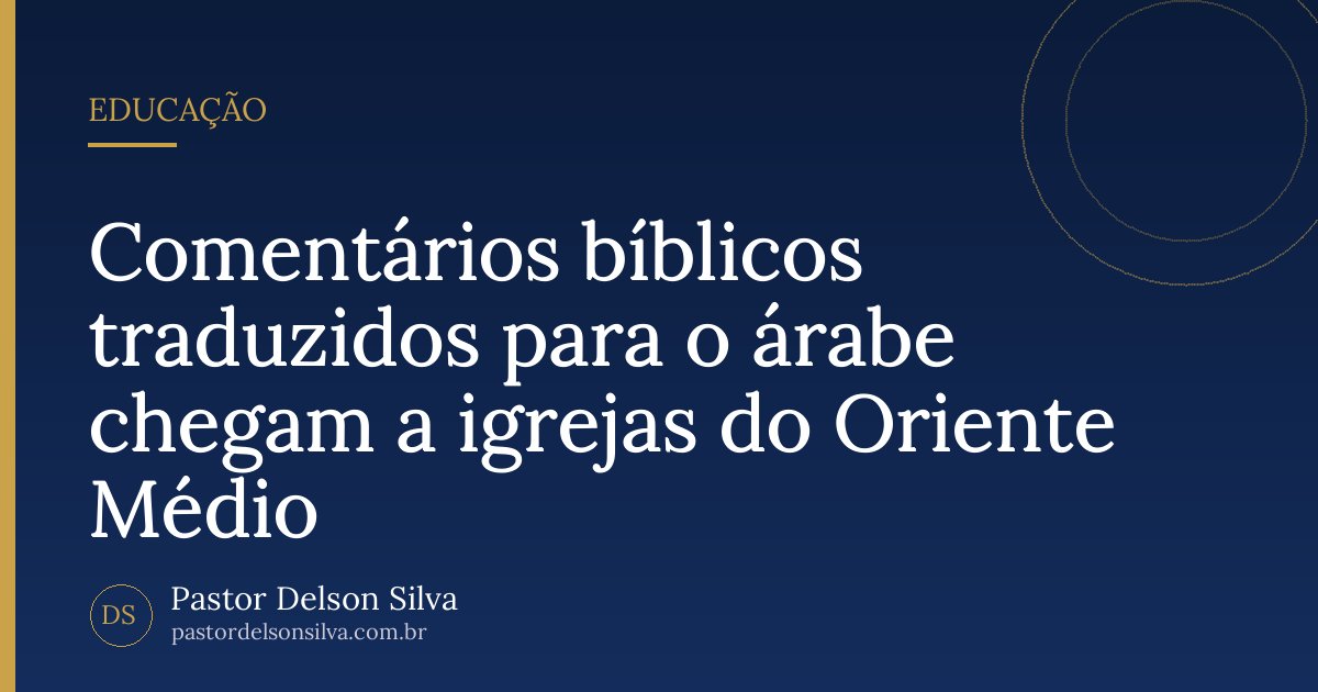 Comentários bíblicos traduzidos para o árabe chegam a igrejas do Oriente Médio