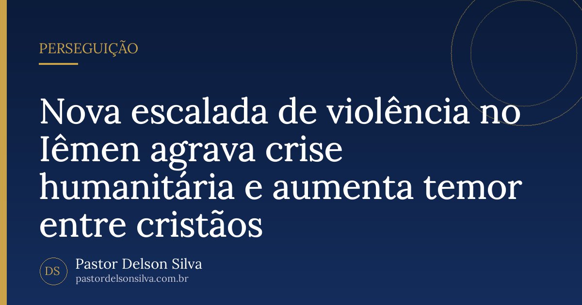 Nova escalada de violência no Iêmen agrava crise humanitária e aumenta temor entre cristãos