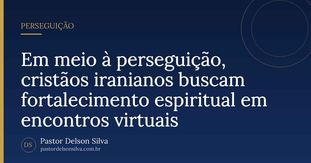 Em meio à perseguição, cristãos iranianos buscam fortalecimento espiritual em encontros virtuais