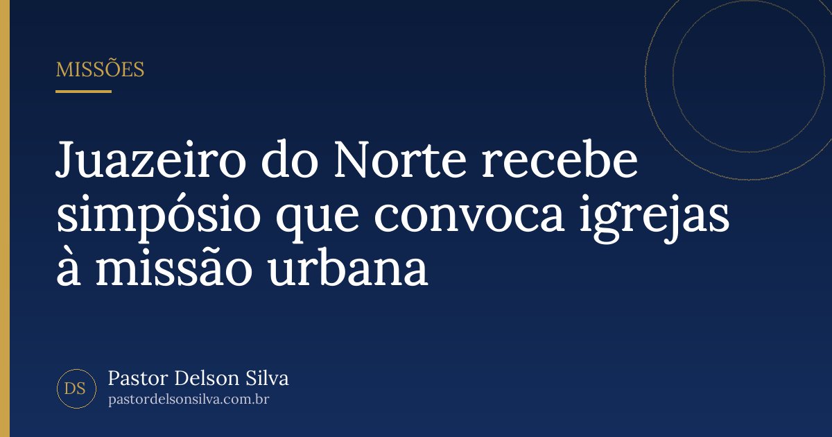 Juazeiro do Norte recebe simpósio que convoca igrejas à missão urbana