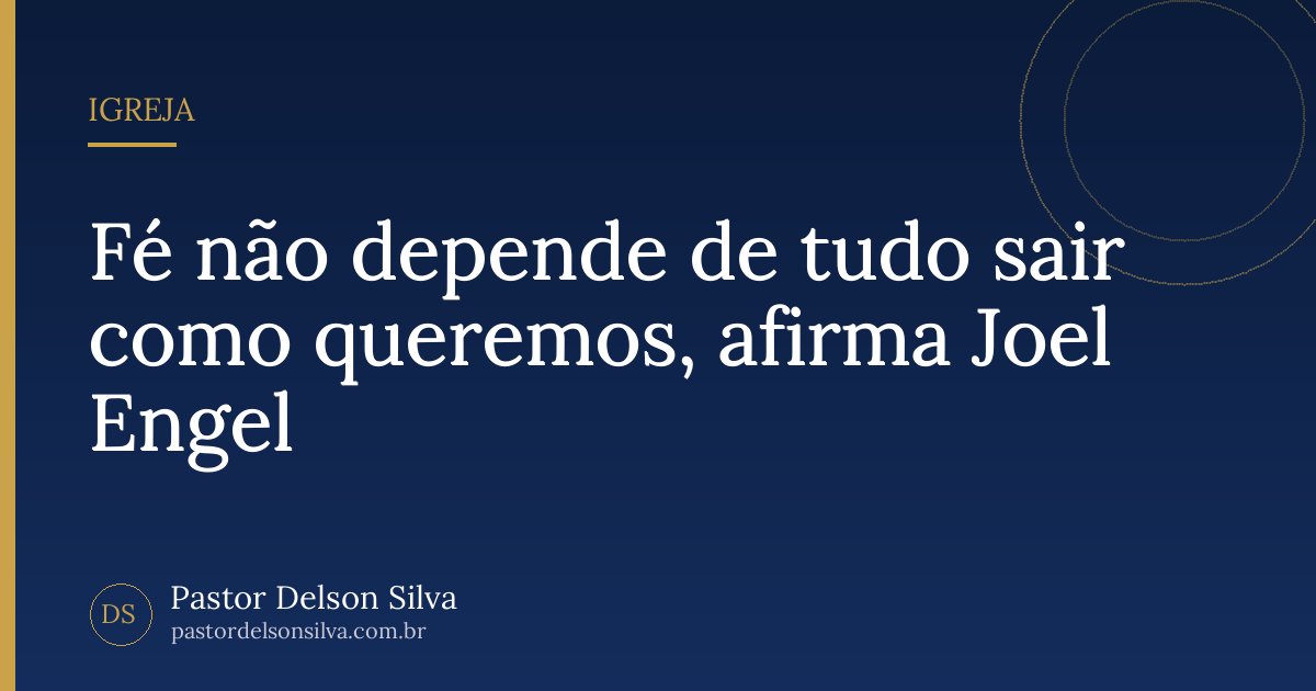 Fé não depende de tudo sair como queremos, afirma Joel Engel