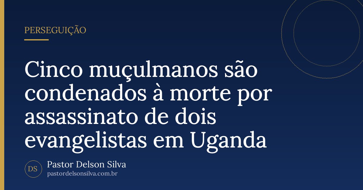 Cinco muçulmanos são condenados à morte por assassinato de dois evangelistas em Uganda