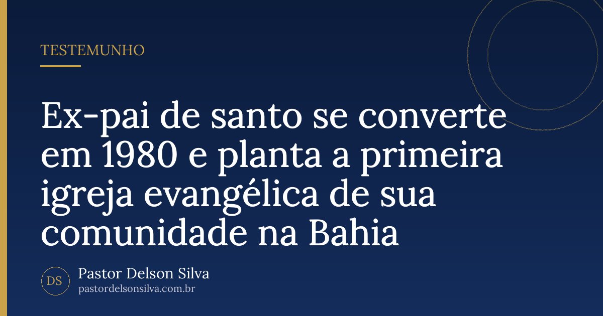 Ex-pai de santo se converte em 1980 e planta a primeira igreja evangélica de sua comunidade na Bahia