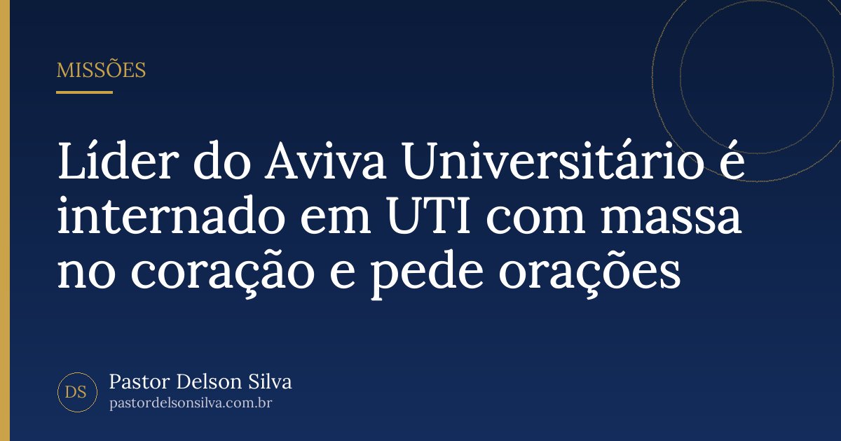 Líder do Aviva Universitário é internado em UTI com massa no coração e pede orações