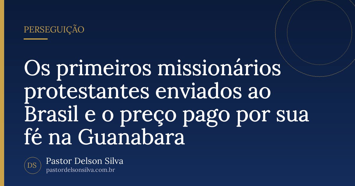 Os primeiros missionários protestantes enviados ao Brasil e o preço pago por sua fé na Guanabara